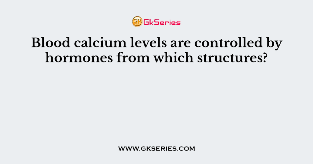 Blood calcium levels are controlled by hormones from which structures?