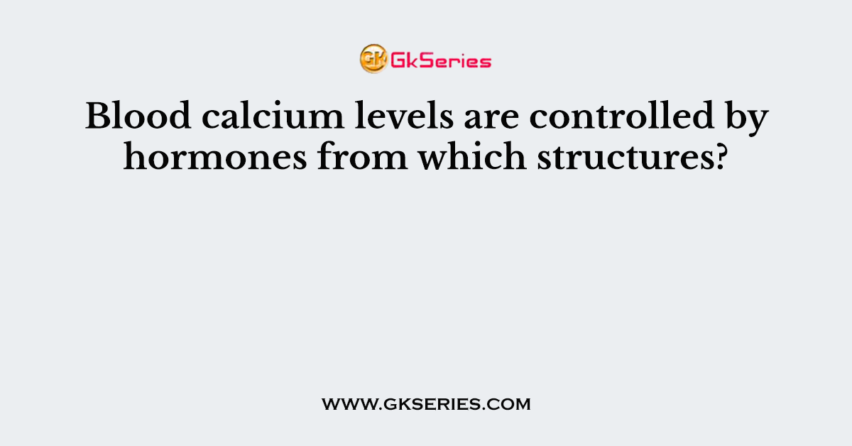 Blood calcium levels are controlled by hormones from which structures?