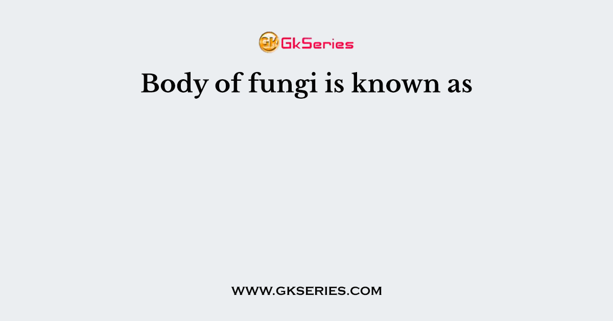 Body of fungi is known as