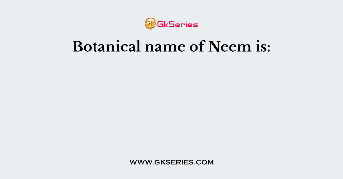 Botanical name of Neem is: