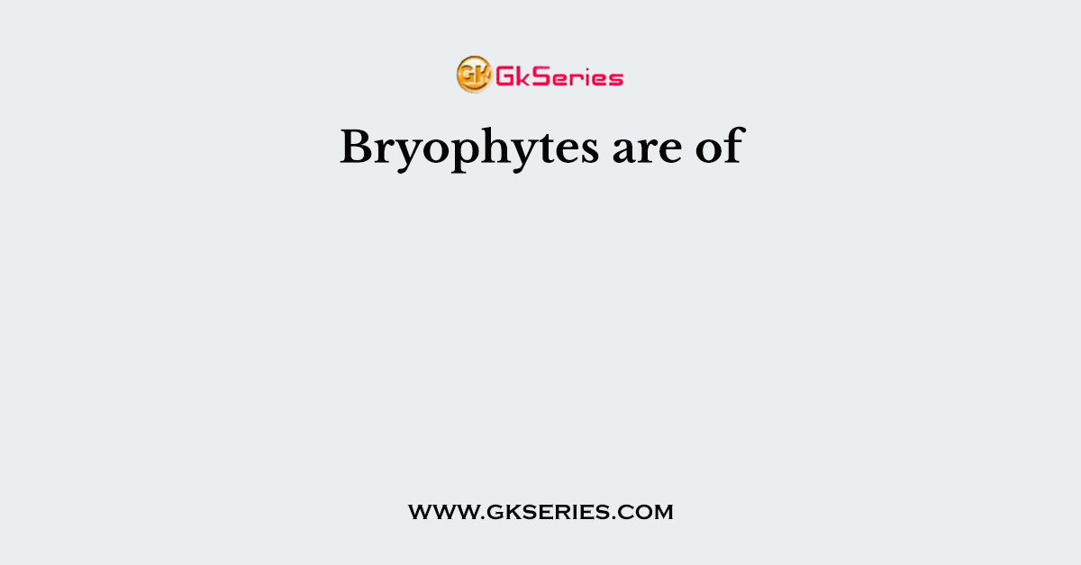 Bryophytes are of