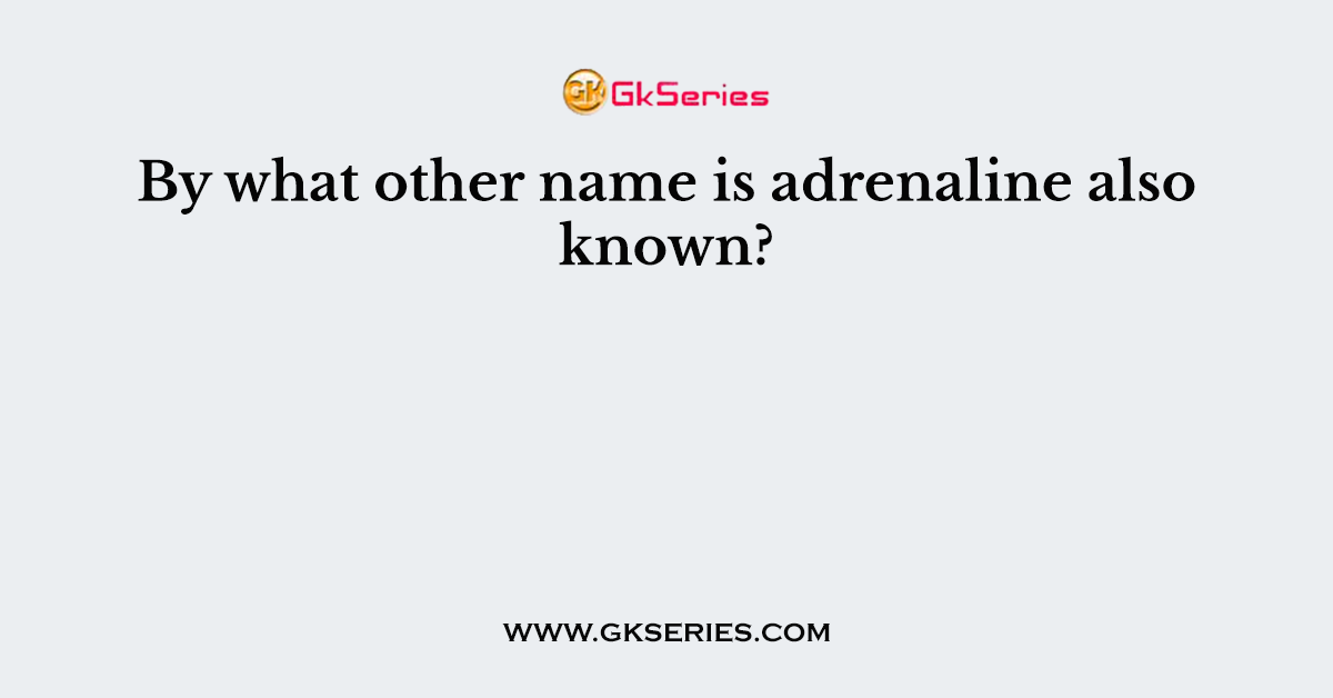 By what other name is adrenaline also known?