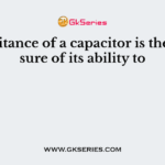 Capacitance of a capacitor is the measure of its ability to