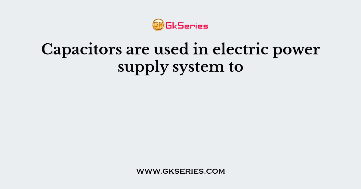 Capacitors are used in electric power supply system to