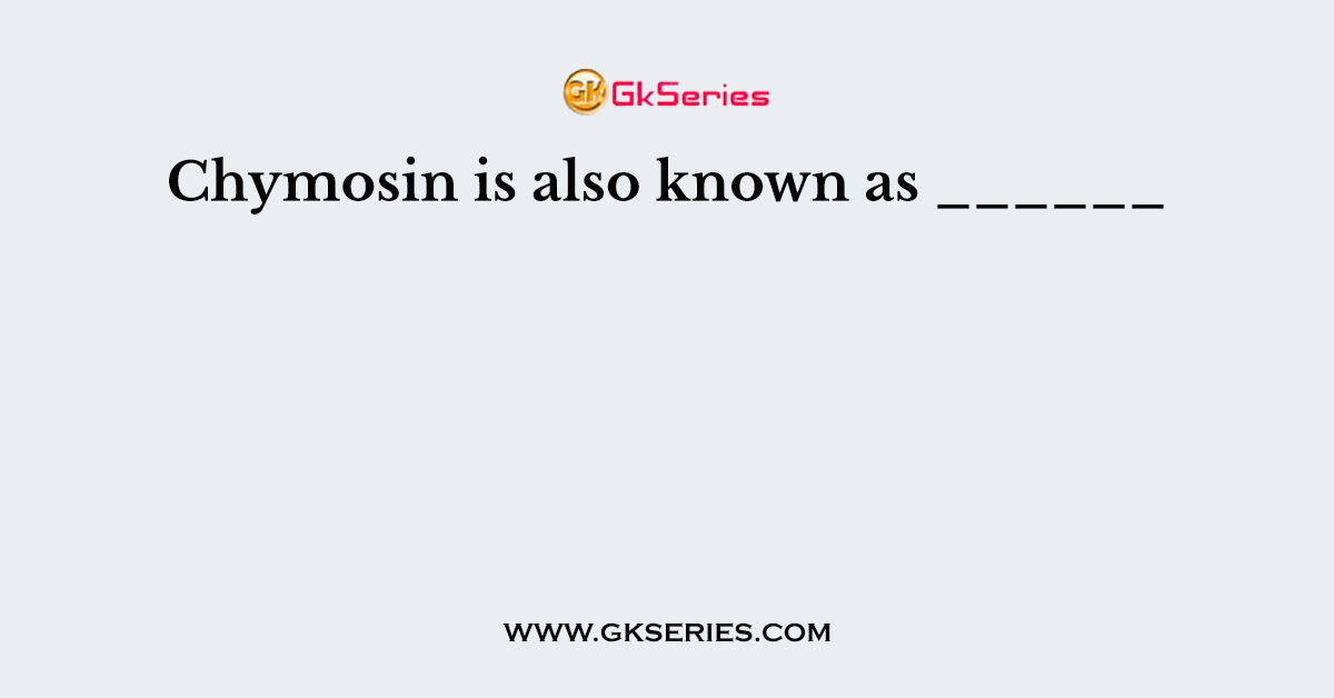 Chymosin is also known as ______
