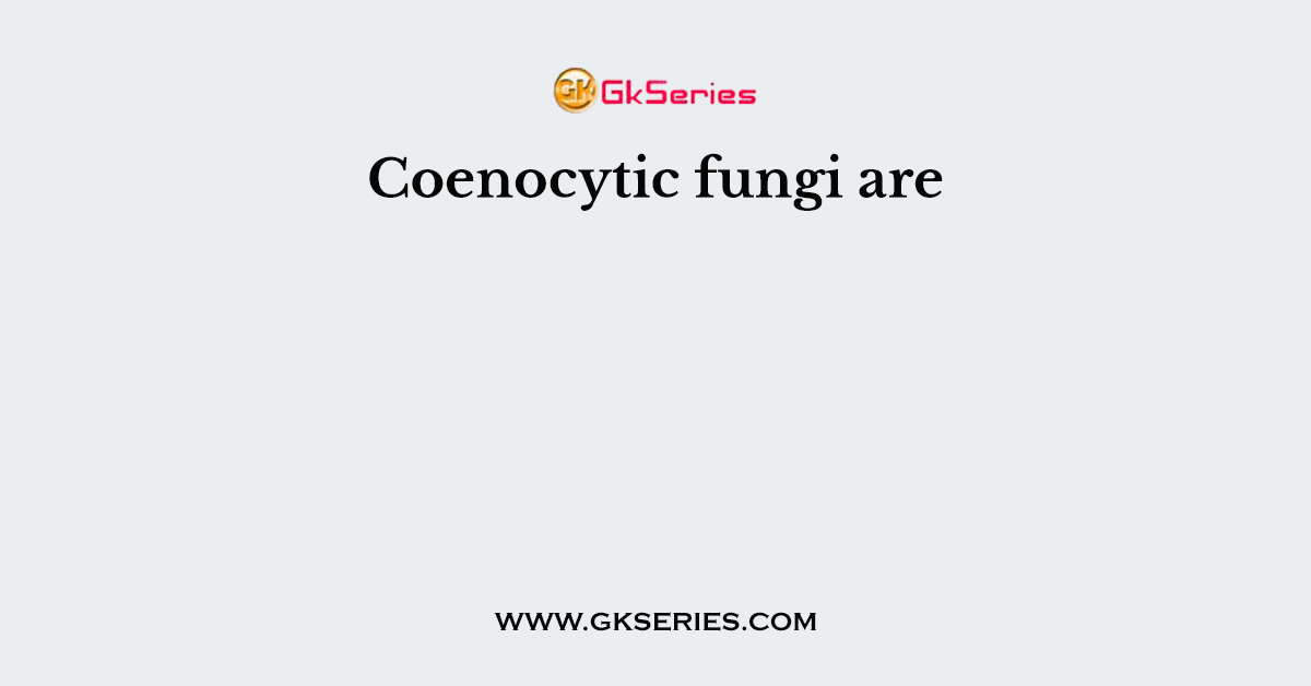 Coenocytic fungi are