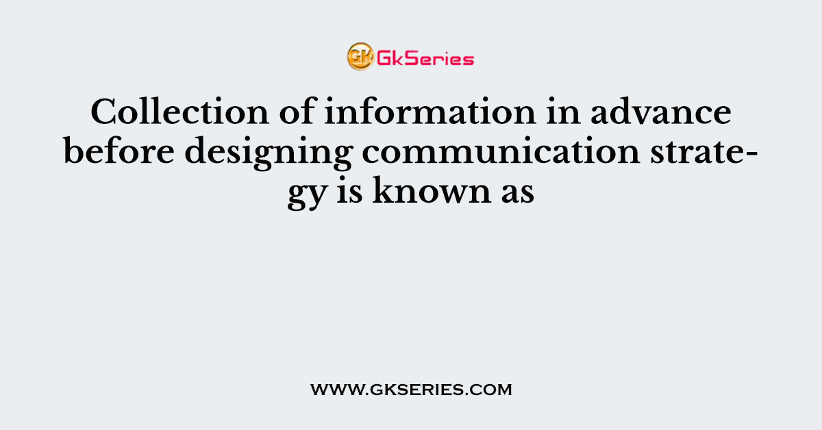 Collection of information in advance before designing communication strategy is known as