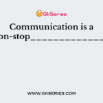 Communication is a non-stop______________