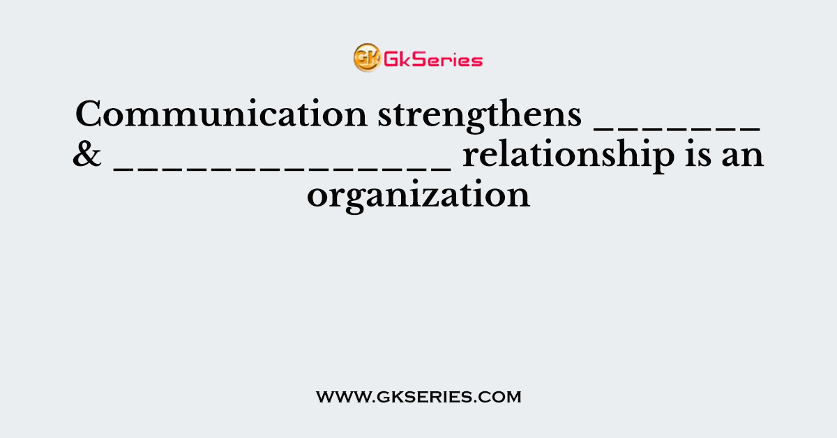 Communication strengthens _______ & ______________ relationship is an organization