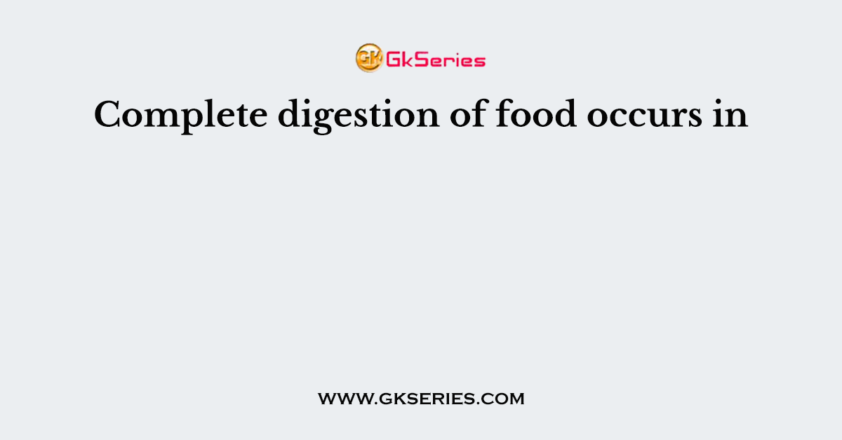 Complete digestion of food occurs in
