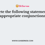Complete the following statements with appropriate conjunctions