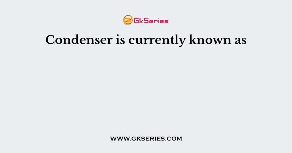 Condenser is currently known as