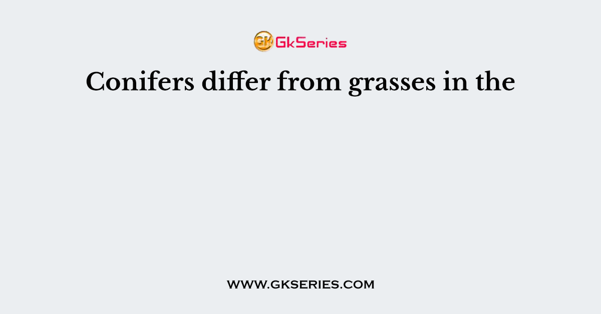 Conifers differ from grasses in the