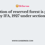 Declaration of reserved forest is possible by IFA, 1927 under sections
