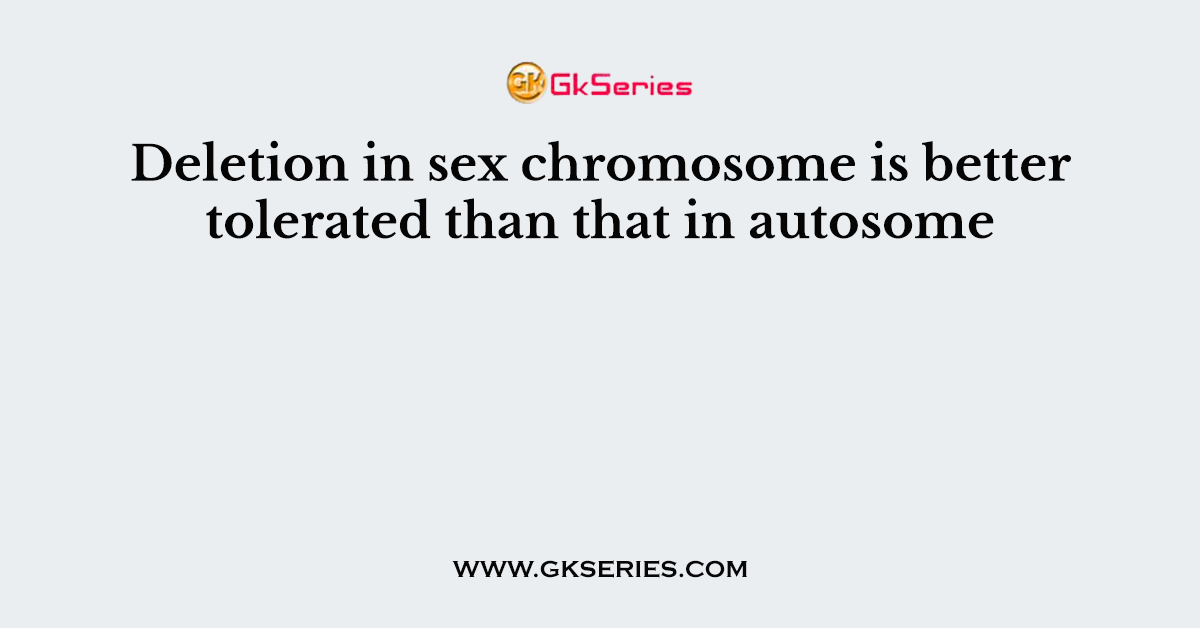 Deletion in sex chromosome is better tolerated than that in autosome