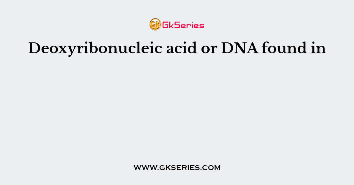 Deoxyribonucleic acid or DNA found in