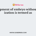 Development of embryo without fertilization is termed as