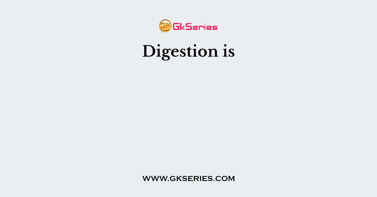 Digestion is