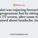 Divyashri was enjoying favourite cartoon programme but by sitting very close to TV screen, after some time she complained about headache, its due to