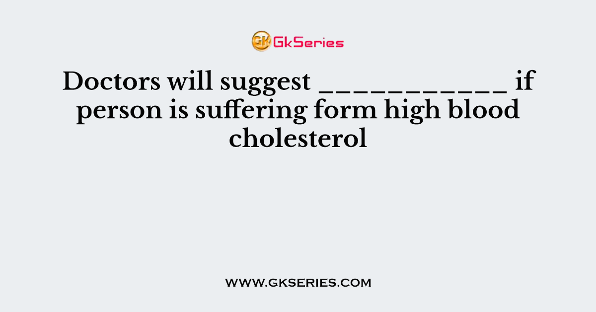 Doctors will suggest ___________ if person is suffering form high blood cholesterol