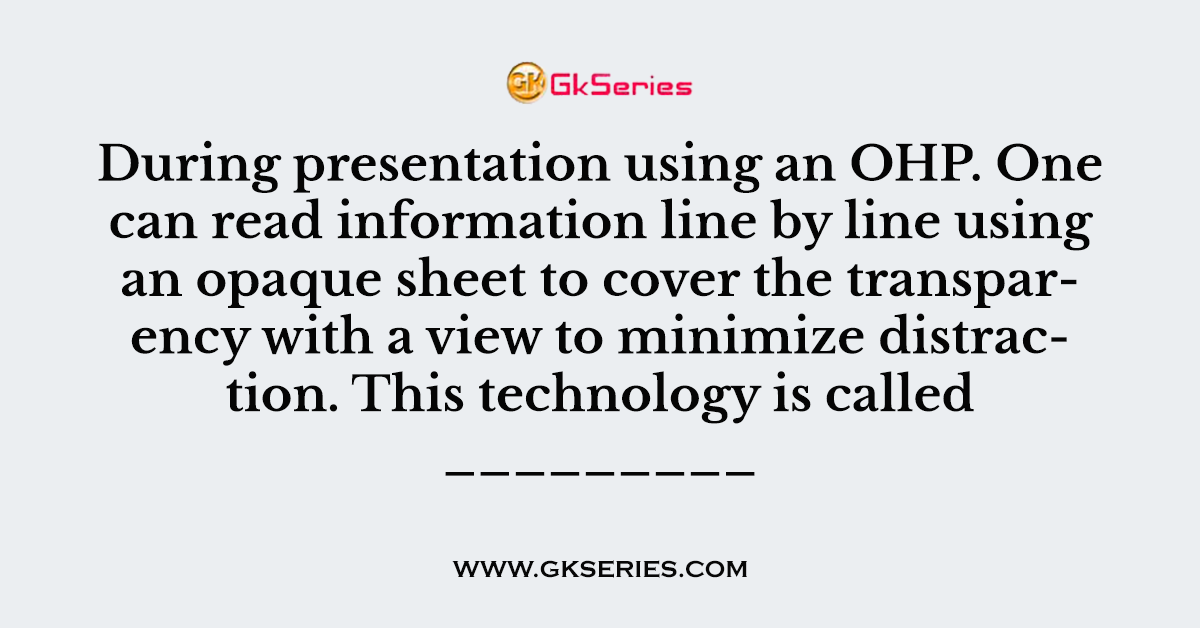 During presentation using an OHP. One can read information line by line using