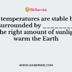 Earth’s temperatures are stable because we are surrounded by ________ which allows the right amount of sunlight in to warm the Earth