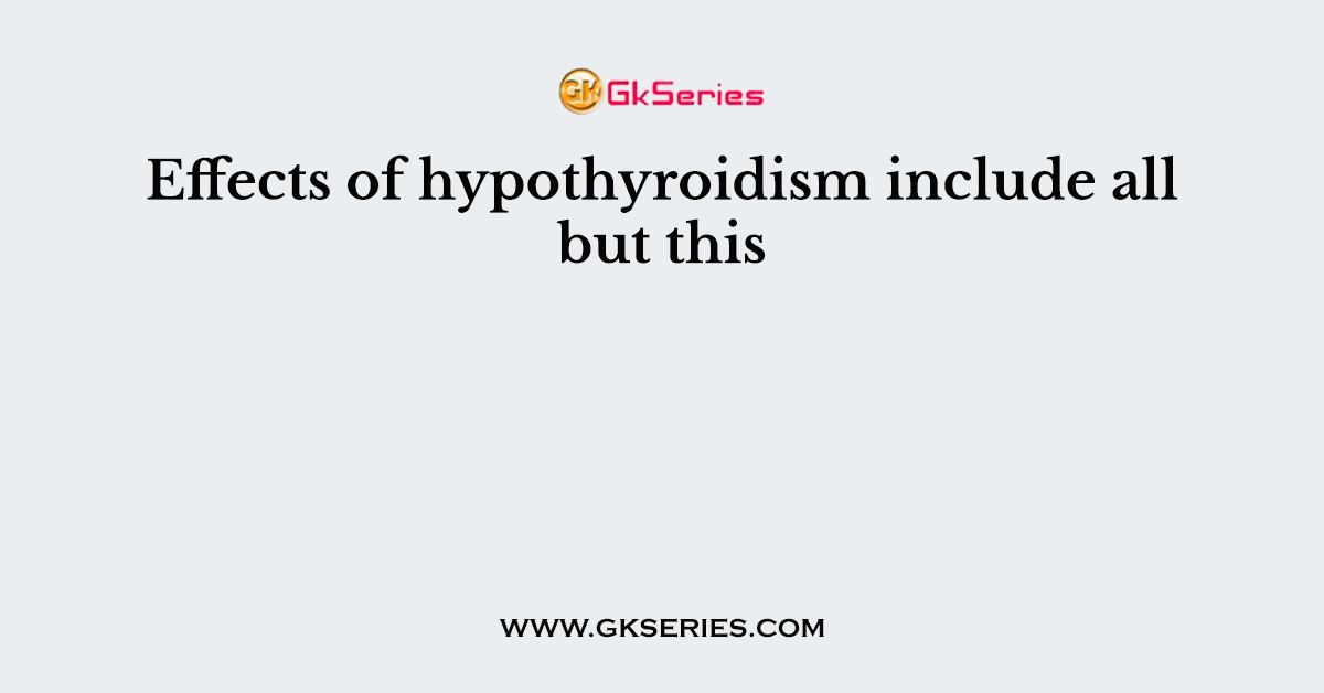 Effects of hypothyroidism include all but this