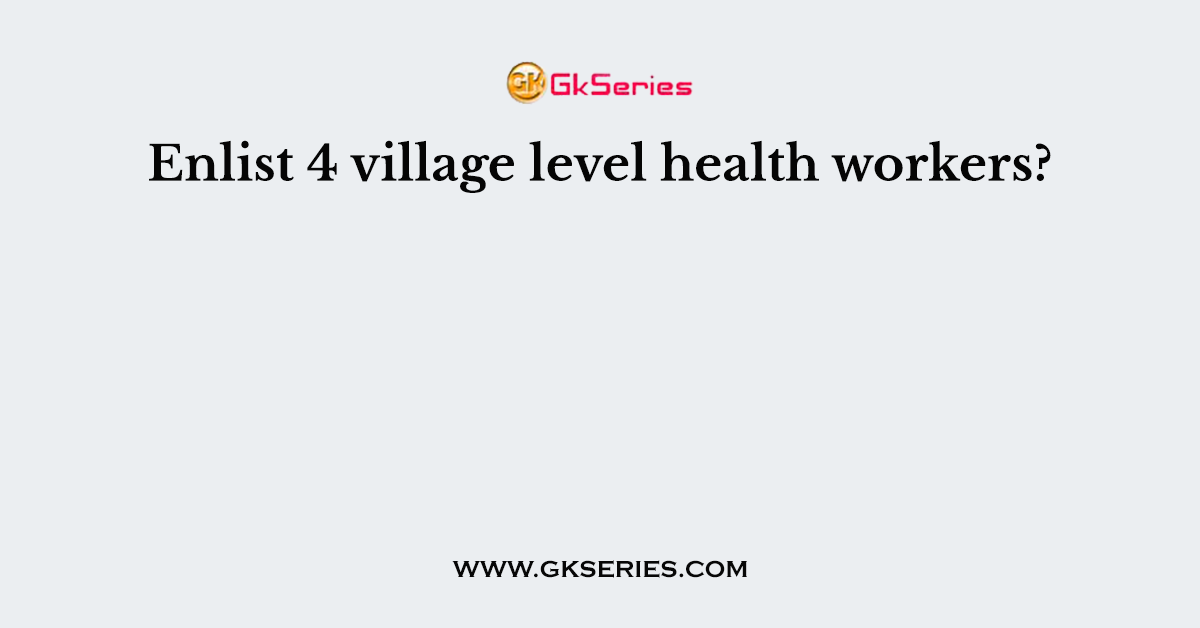 Enlist 4 village level health workers?