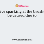 Excessive sparking at the brushes may be caused due to
