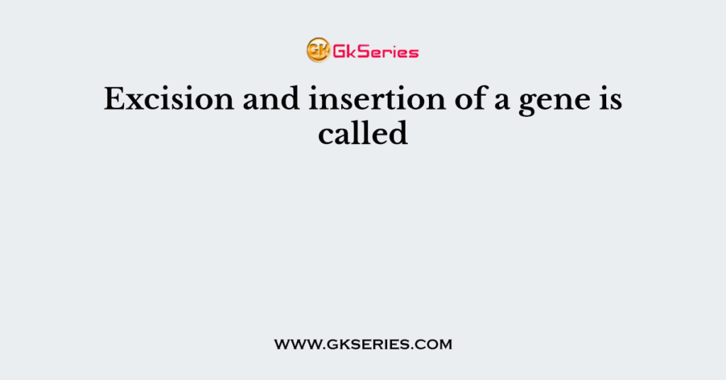 Excision and insertion of a gene is called