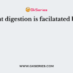 Fat digestion is facilatated by
