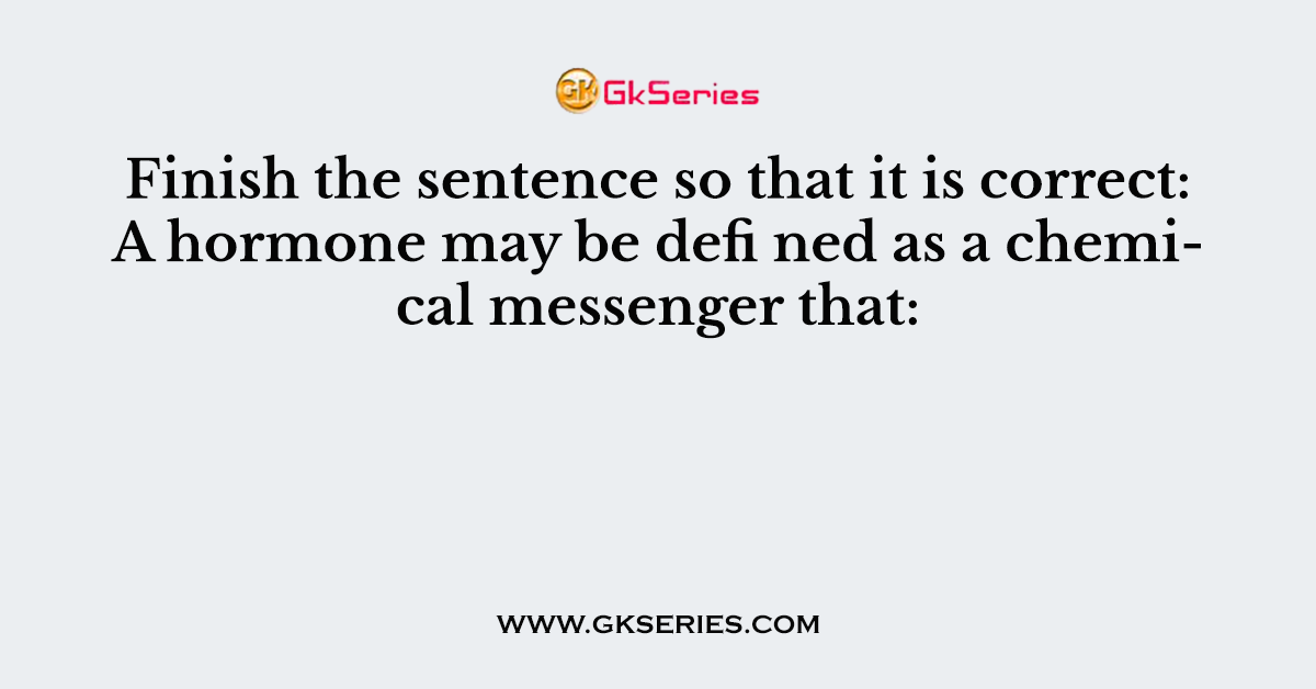Finish the sentence so that it is correct: A hormone may be defi ned as a chemical messenger that: