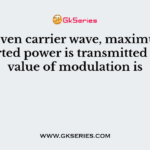 For a given carrier wave, maximum undistorted power is transmitted when value of modulation is