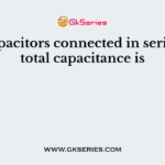 For capacitors connected in series, the total capacitance is