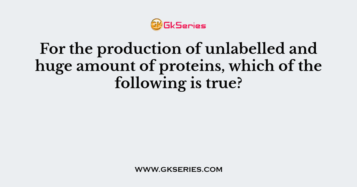 For the production of unlabelled and huge amount of proteins, which of the following is true?