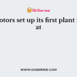 Ford Motors set up its first plant in India at