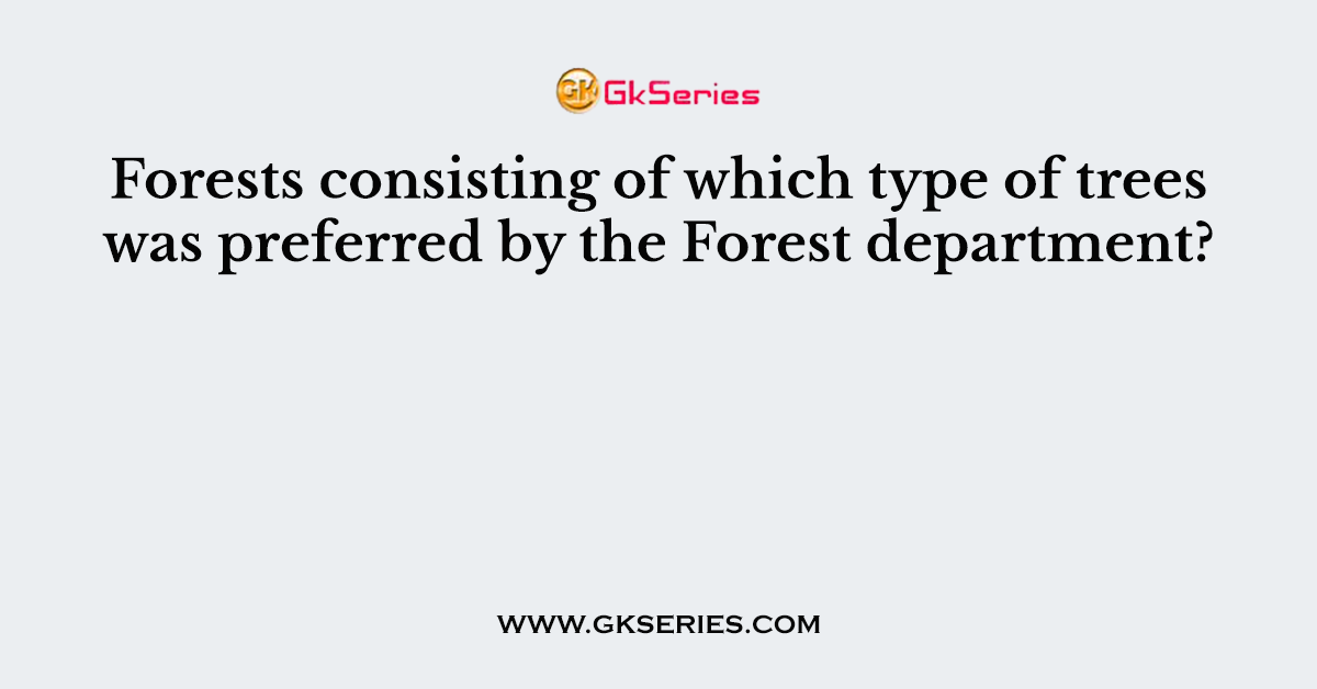 Forests consisting of which type of trees was preferred by the Forest department?