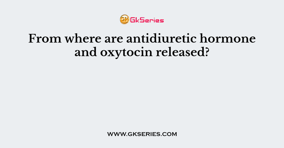 From where are antidiuretic hormone and oxytocin released?