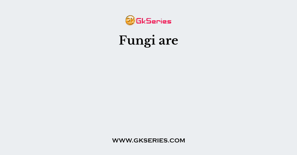 Fungi are