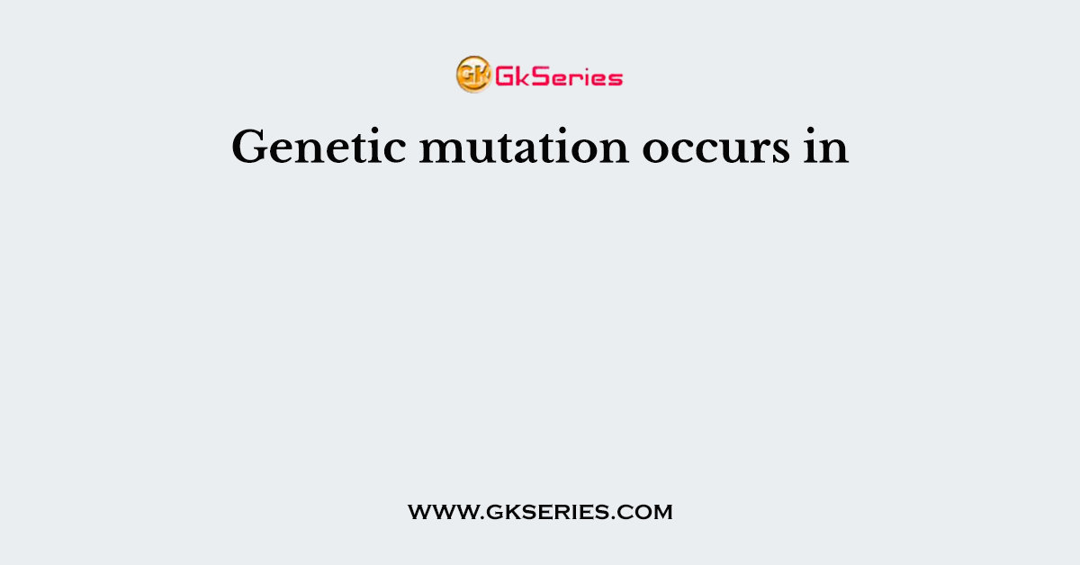 Genetic mutation occurs in