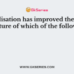 Globalisation has improved the living structure of which of the following?