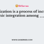 Globalization is a process of increasing economic integration among _______