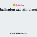 Globalization was stimulated by