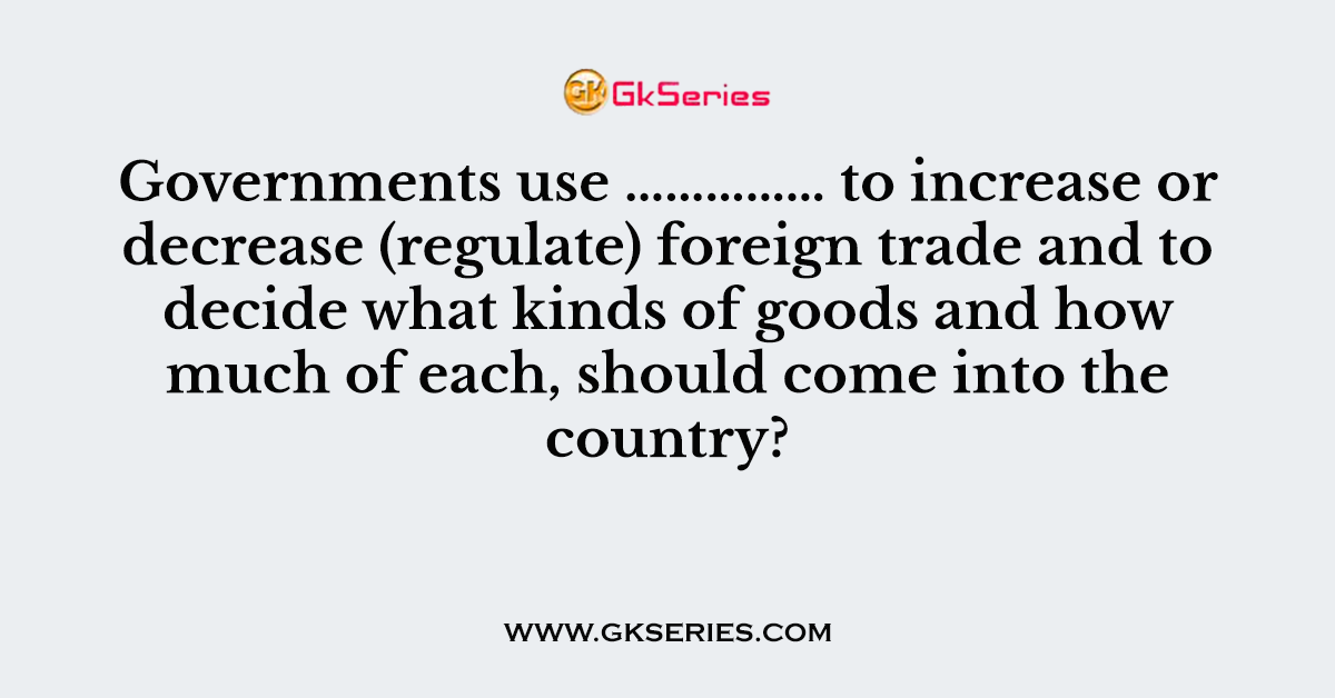 Governments use …………… to increase or decrease (regulate) foreign trade