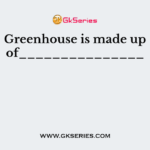 Greenhouse is made up of_______________