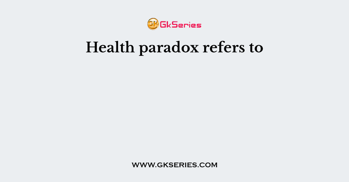 Health paradox refers to