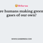 How are humans making greenhouse gases of our own?