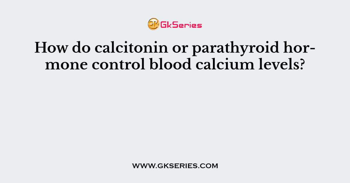 How do calcitonin or parathyroid hormone control blood calcium levels?