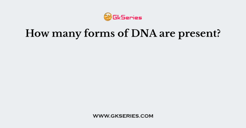 How many forms of DNA are present?