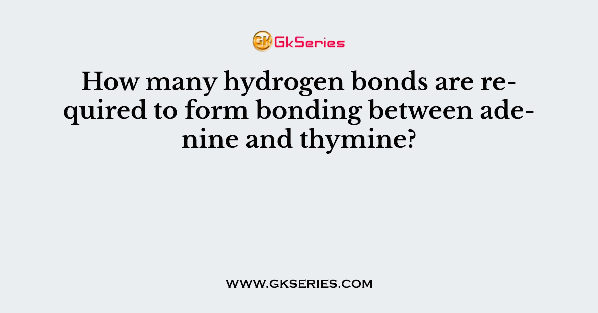 How many hydrogen bonds are required to form bonding between adenine and thymine?